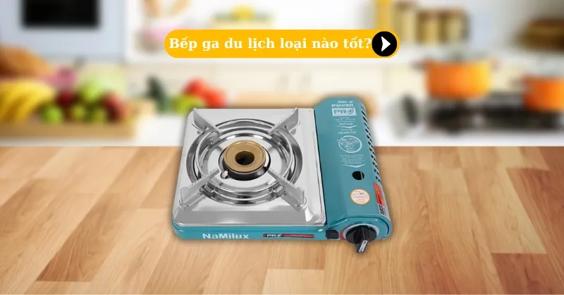 Bếp ga du lịch loại nào tốt? Top 3 sản phẩm đáng mua