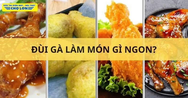 Đùi gà làm món gì ngon? Gợi ý 15 Món ăn hấp dẫn, bắt mắt