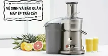 Hướng dẫn vệ sinh v&agrave; bảo quản m&aacute;y &eacute;p tr&aacute;i c&acirc;y đ&uacute;ng c&aacute;ch v&agrave; hiệu quả