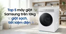 Review top 5 m&aacute;y giặt Samsung tr&ecirc;n 10kg giặt sạch, tiết kiệm điện