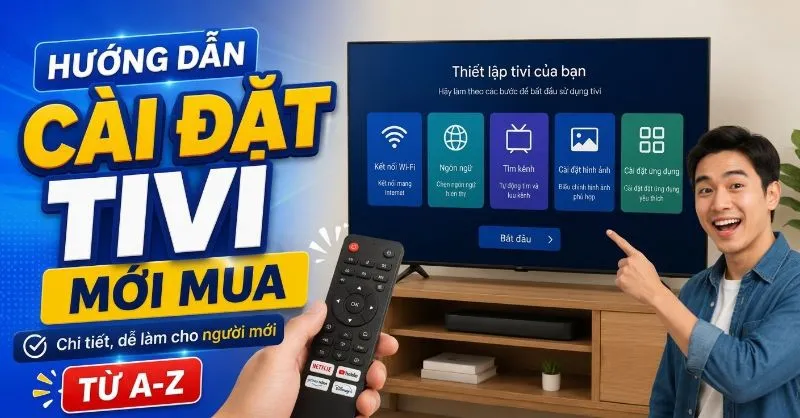 Hướng dẫn cài đặt tivi mới mua chi tiết, dễ làm cho người mới