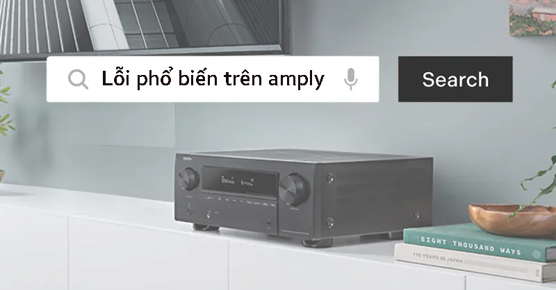 Tổng hợp các lỗi phổ biến của amply và cách khắc phục đơn giản