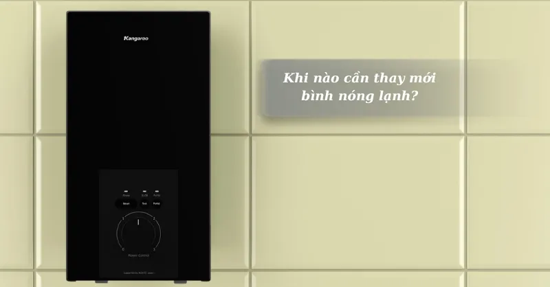 Khi nào nên thay mới bình nóng lạnh? Dấu hiệu nhận biết