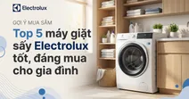 Top 5 m&aacute;y giặt sấy Electrolux tốt, đ&aacute;ng mua hiện nay