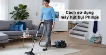 C&aacute;ch sử dụng m&aacute;y h&uacute;t bụi Philips đơn giản v&agrave; hiệu quả