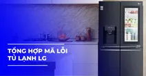 Bảng tổng hợp m&atilde; lỗi tủ lạnh LG v&agrave; c&aacute;ch khắc phục hiệu quả