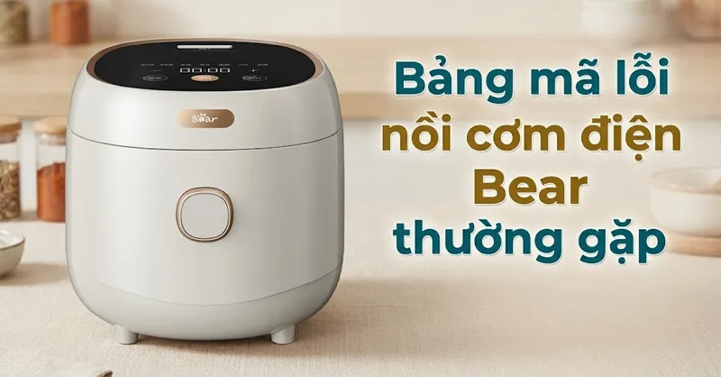 Bảng mã lỗi nồi cơm điện Bear thường gặp và cách khắc phục hiệu quả