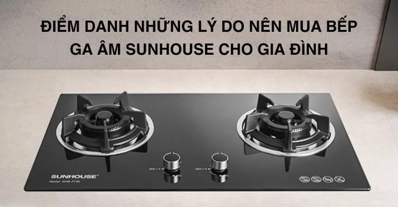 Điểm danh những lý do nên mua bếp ga âm Sunhouse cho gia đình