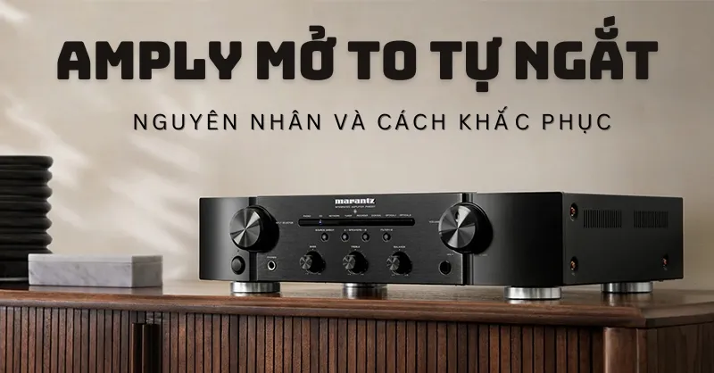 Nguyên nhân và cách khắc phục sự cố amply mở to tự ngắt hiệu quả
