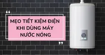 Một số mẹo tiết kiệm điện khi d&ugrave;ng m&aacute;y nước n&oacute;ng
