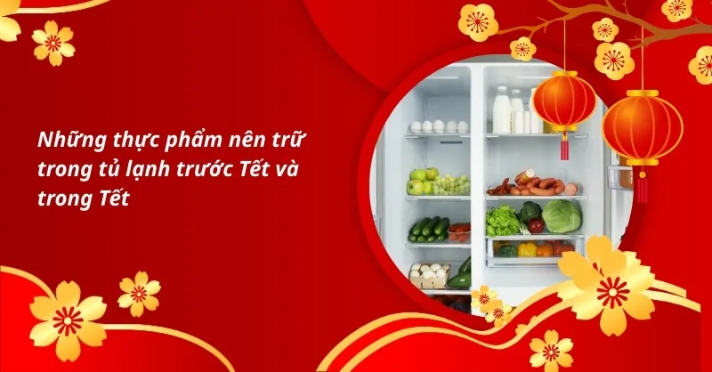 Những thực phẩm nên trữ trong tủ lạnh trước Tết và trong Tết để luôn tươi ngon, đủ món