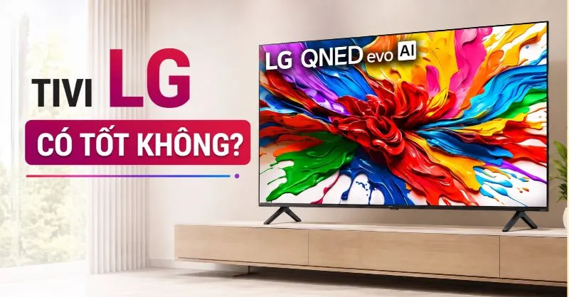 Tivi LG của nước nào? Có tốt không? Có nên mua không?