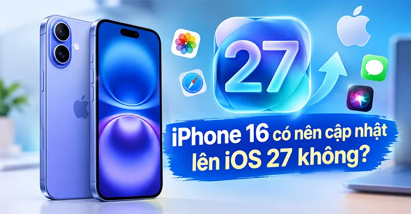 iPhone 16 có nên cập nhật lên iOS 27 không? Có đáng nâng cấp?