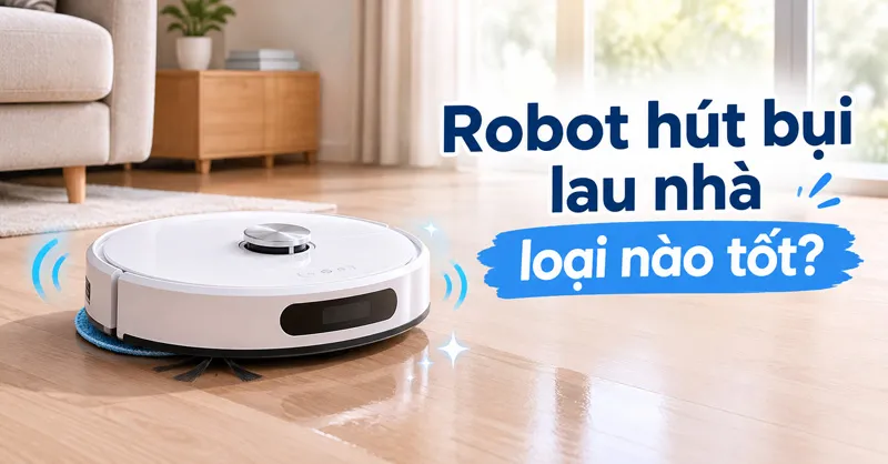 Robot hút bụi lau nhà loại nào tốt? TOP 5 sản phẩm nên cân nhắc
