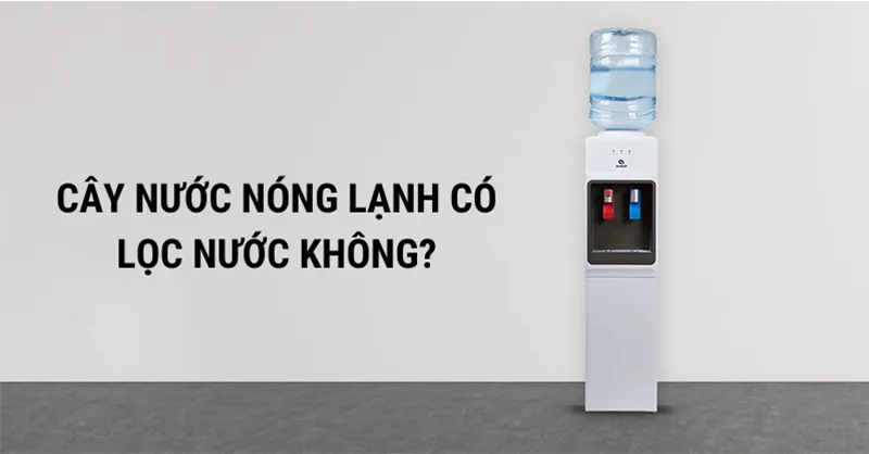 Cây nước nóng lạnh có lọc nước không?