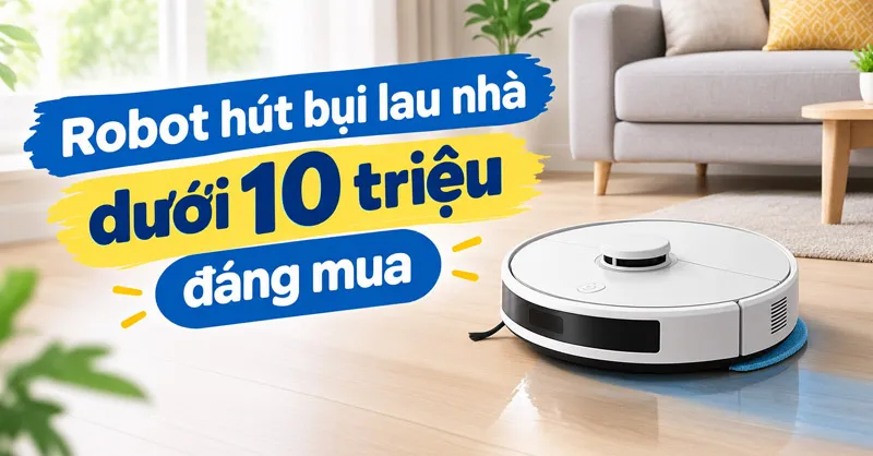 TOP 5 mẫu robot hút bụi lau nhà dưới 10 triệu mà bạn không thể bỏ qua