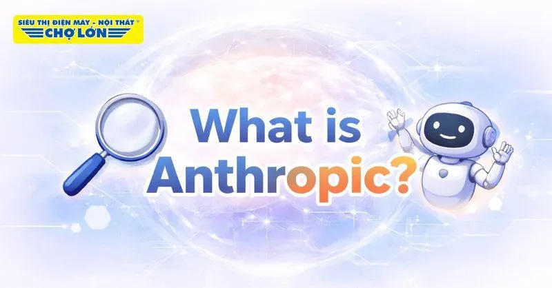 Anthropic là gì? Khám phá chi tiết về công ty AI hàng đầu thế giới