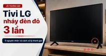 Tivi LG nh&aacute;y đ&egrave;n đỏ 3 lần: 5 nguy&ecirc;n nh&acirc;n v&agrave; c&aacute;ch xử l&yacute; nhanh gọn
