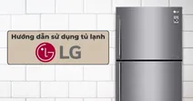 Hướng dẫn sử dụng tủ lạnh LG Inverter đ&uacute;ng c&aacute;ch đơn giản v&agrave; dễ hiểu