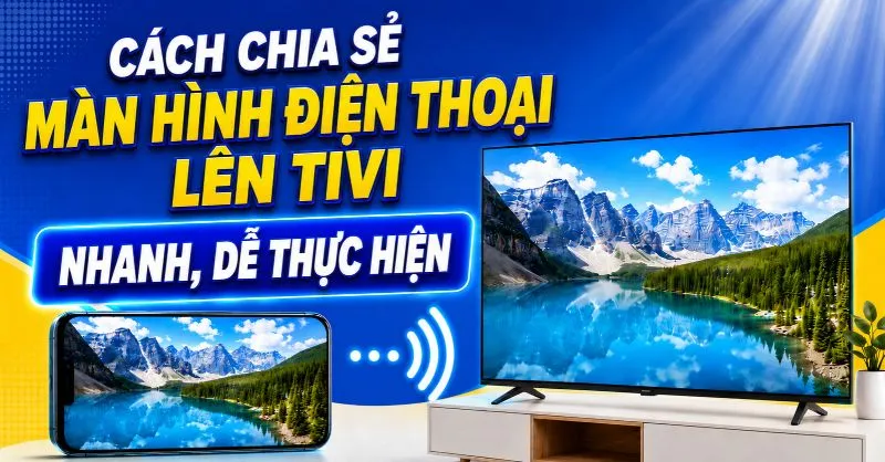 7+ cách chiếu màn hình điện thoại lên tivi nhanh, dễ thực hiện