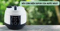 Nồi cơm điện Supor của nước n&agrave;o? C&oacute; tốt kh&ocirc;ng?