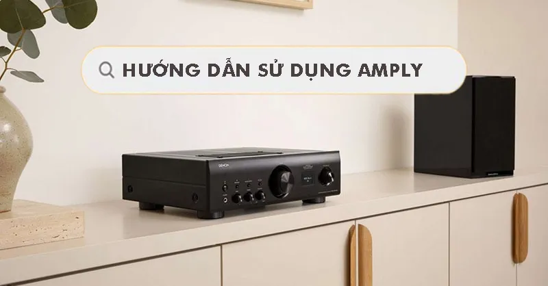 Hướng dẫn sử dụng amply chi tiết cho người mới